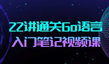 22讲通关Go语言入门笔记视频课合集